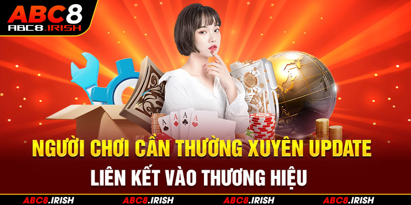 Người chơi cần thường xuyên update liên kết vào thương hiệu