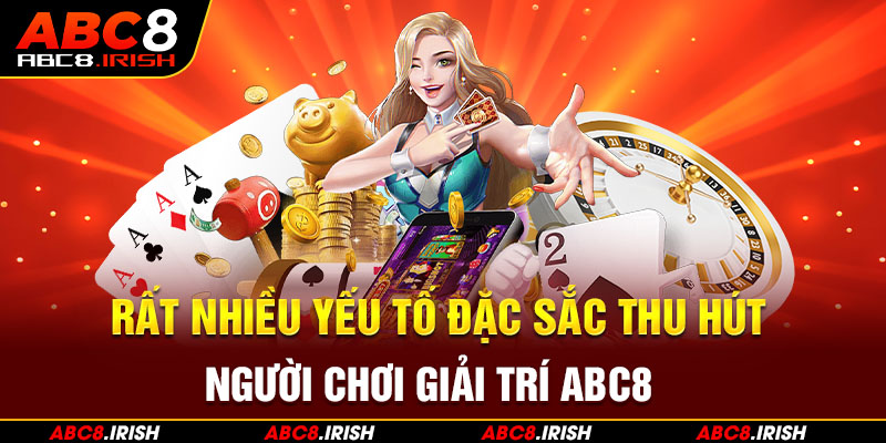 Rất nhiều yếu tố đặc sắc thu hút người chơi giải trí ABC8