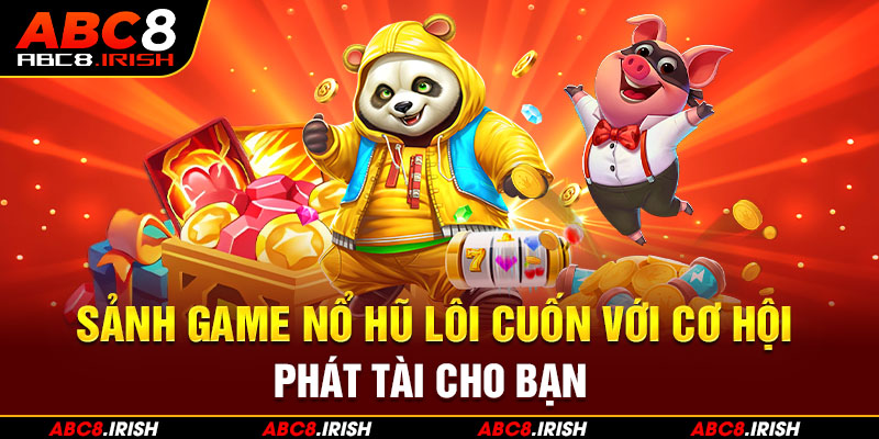 Sảnh game nổ hũ lôi cuốn với cơ hội phát tài cho bạn