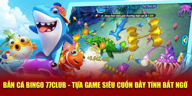 Bắn cá bingo 77club - Tựa game siêu cuốn đầy tính bất ngờ