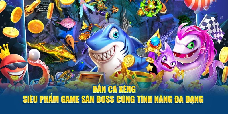 Bắn Cá Xèng - Siêu Phẩm Game Săn Boss Cùng Tính Năng Đa Dạng